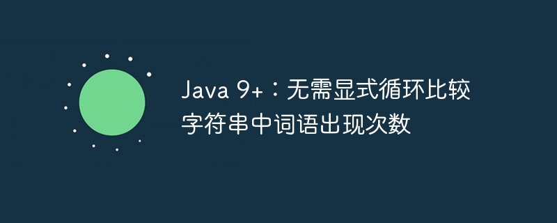 Java 9+:无需显式循环比较字符串中词语出现次数