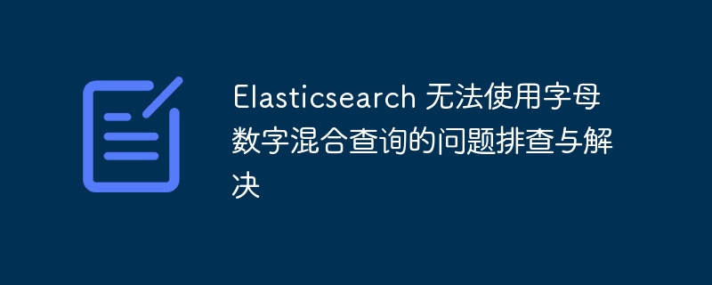 Elasticsearch混合查询问题排查指南
