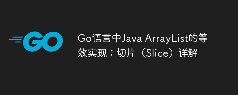 Go语言中Java ArrayList的等效实现:切片(Slice)详解