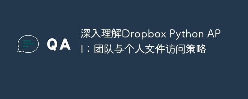 深入理解Dropbox Python API：团队与个人文件访问策略
