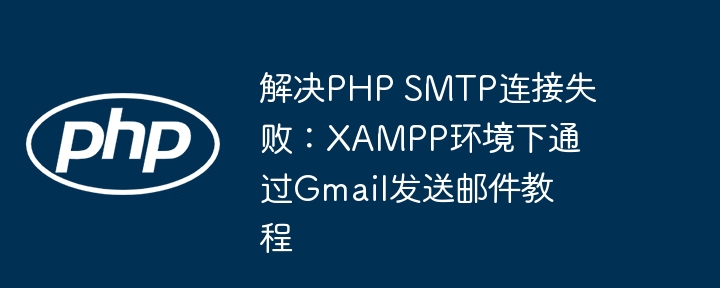 解决PHP SMTP连接失败：XAMPP环境下通过Gmail发送邮件教程

