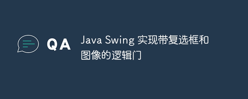 Java Swing 实现带复选框和图像的逻辑门