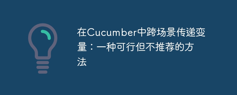 在Cucumber中跨场景传递变量：一种可行但不推荐的方法