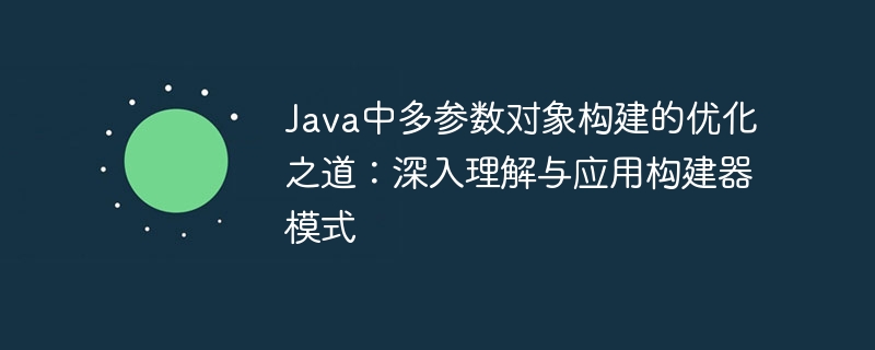 Java构建器模式：多参数对象优化指南