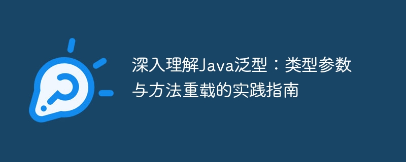深入理解Java泛型:类型参数与方法重载的实践指南