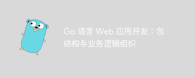 Go 语言 Web 应用开发:包结构与业务逻辑组织