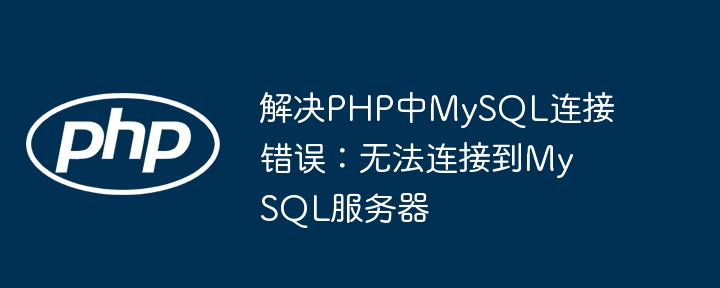 PHP连接MySQL失败怎么解决