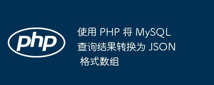 PHP如何将MySQL查询转为JSON数组
