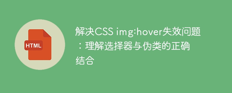 解决CSS img:hover失效问题：理解选择器与伪类的正确结合
