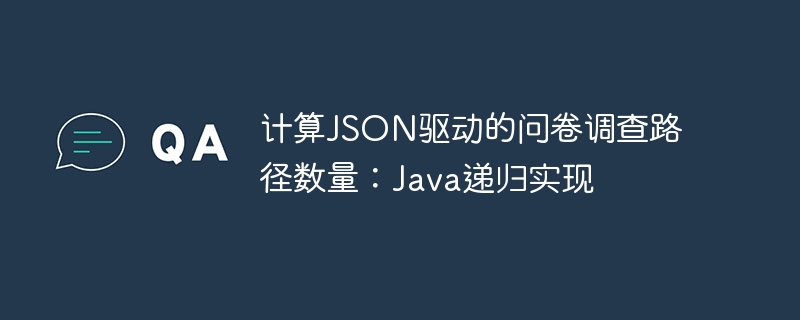 计算JSON驱动的问卷调查路径数量:Java递归实现