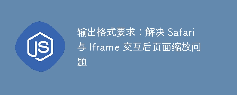 输出格式要求：解决 Safari 与 Iframe 交互后页面缩放问题
