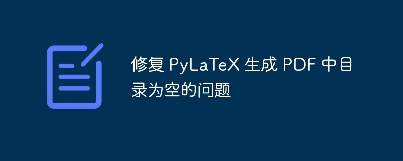修复 PyLaTeX 生成 PDF 中目录为空的问题
