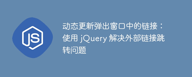 动态更新弹出窗口中的链接:使用 jQuery 解决外部链接跳转问题