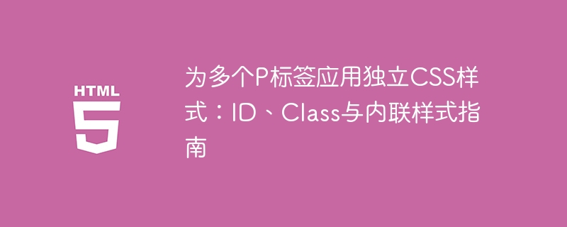 为多个P标签应用独立CSS样式：ID、Class与内联样式指南
