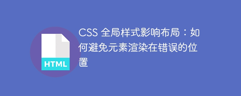 CSS 全局样式影响布局：如何避免元素渲染在错误的位置