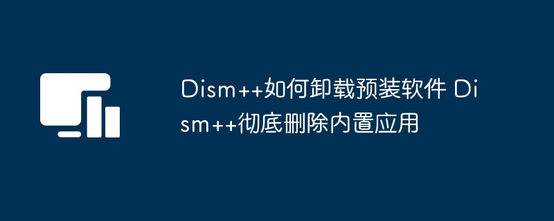 Dism++卸载预装软件教程