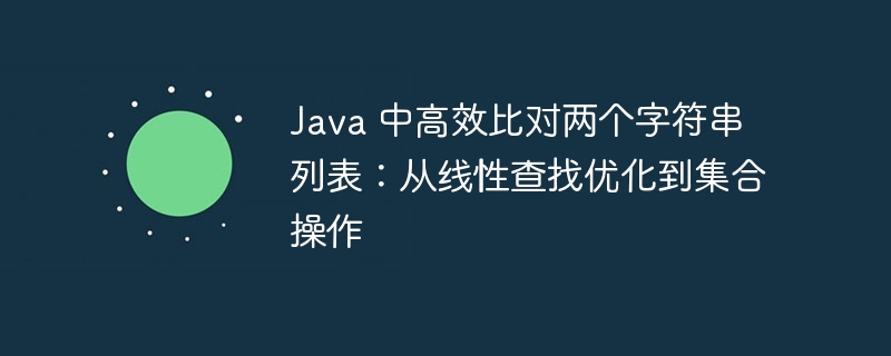 Java高效对比两个字符串列表：从线性查找到集合优化