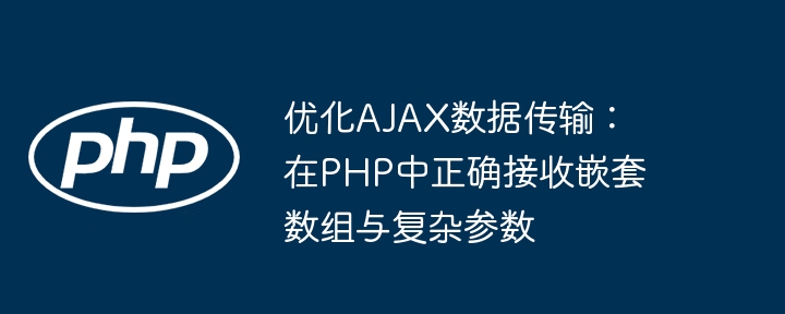 优化AJAX数据传输:在PHP中正确接收嵌套数组与复杂参数