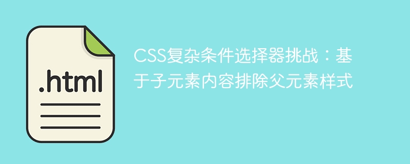 CSS复杂条件选择器挑战:基于子元素内容排除父元素样式