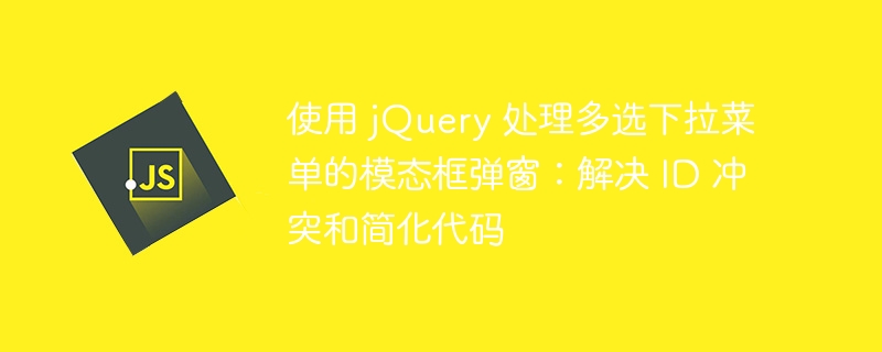 使用 jQuery 处理多选下拉菜单的模态框弹窗：解决 ID 冲突和简化代码