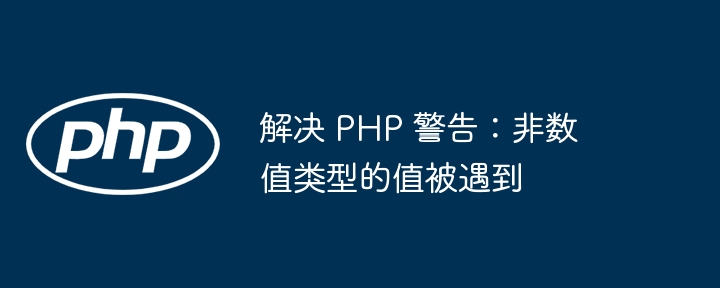 解决 PHP 警告：非数值类型的值被遇到
