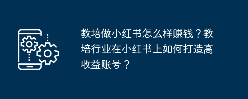 教培如何在小红书赚钱？打造高收益账号全攻略