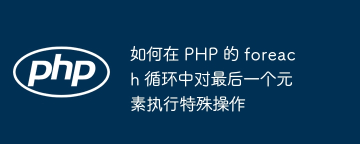 PHPforeach处理最后一个元素的技巧