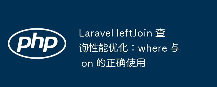 LaravelleftJoin优化：where与on使用技巧