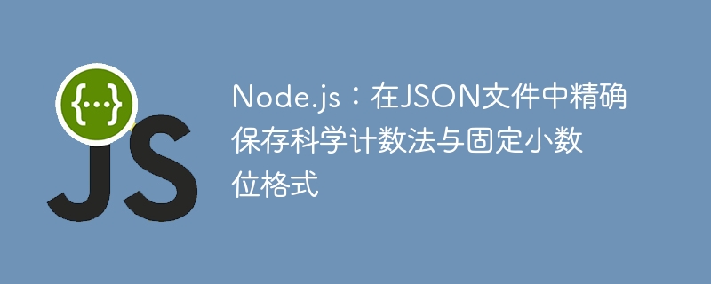 Node.js：在JSON文件中精确保存科学计数法与固定小数位格式
