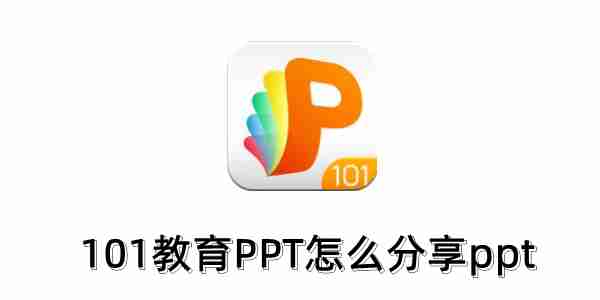 101教育PPT怎么分享ppt？101教育PPT分享ppt的操作步骤