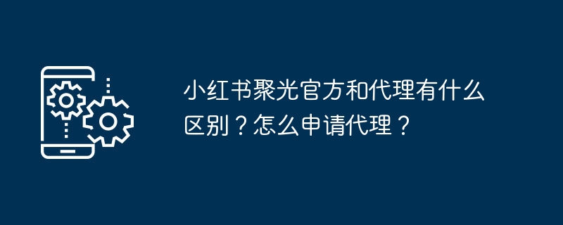 小红书聚光官方和代理有什么区别?怎么申请代理?