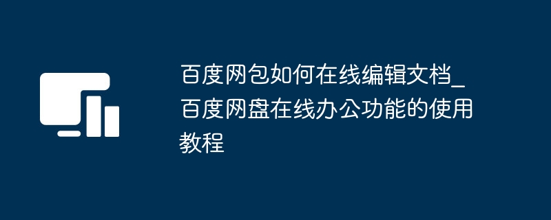 百度网包如何在线编辑文档_百度网盘在线办公功能的使用教程