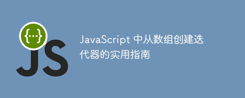 JavaScript 中从数组创建迭代器的实用指南