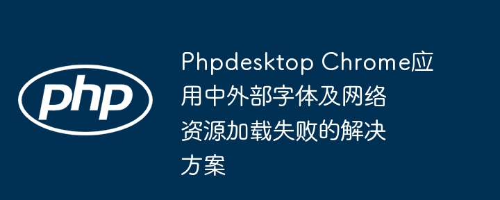 PhpdesktopChrome字体及网络资源加载失败解决方法