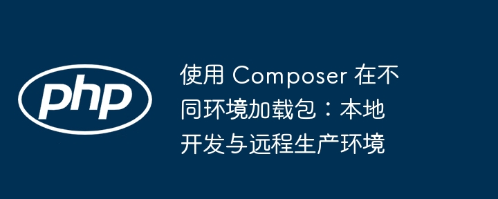 Composer本地与远程包加载技巧分享