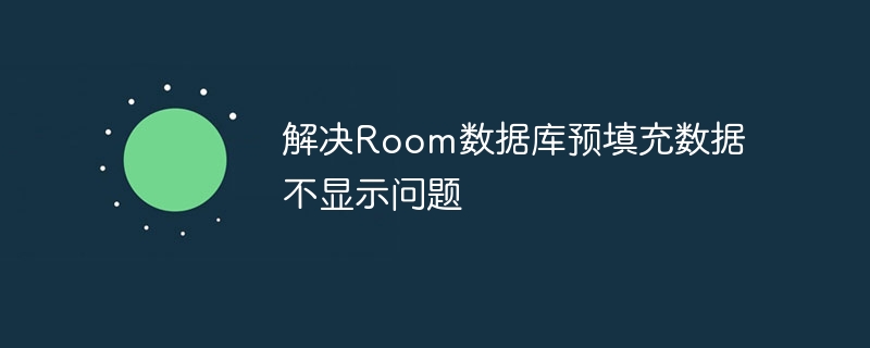 Room数据库预填充数据不显示怎么办
