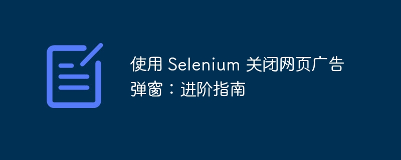 Selenium关闭广告弹窗方法教程