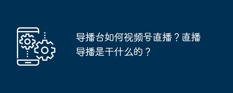 导播台如何视频号直播？直播导播是干什么的？