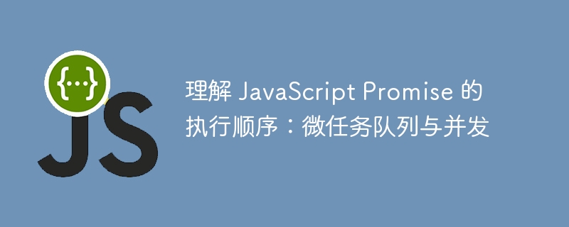 理解 JavaScript Promise 的执行顺序:微任务队列与并发