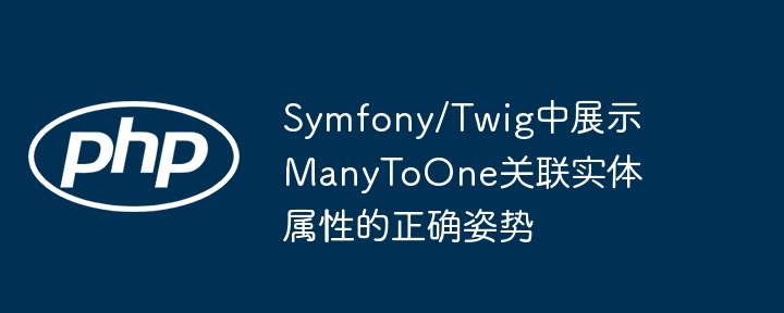 Symfony/Twig中展示ManyToOne关联实体属性的正确姿势
