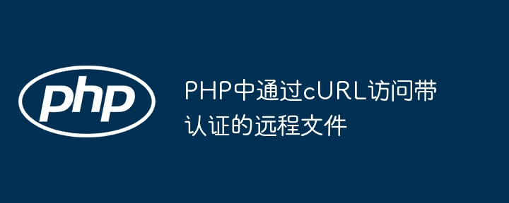 PHP中通过cURL访问带认证的远程文件
