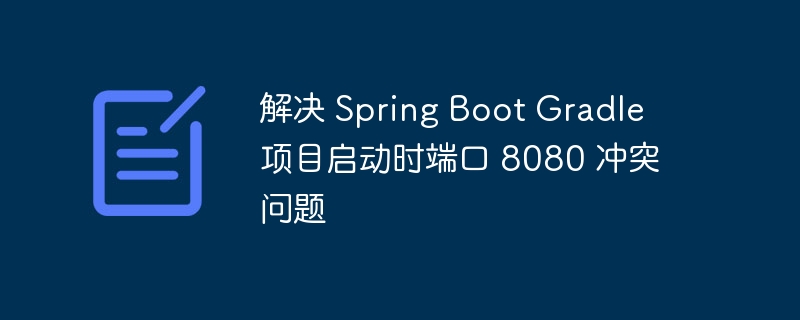 Spring Boot 8080 端口冲突解决方法