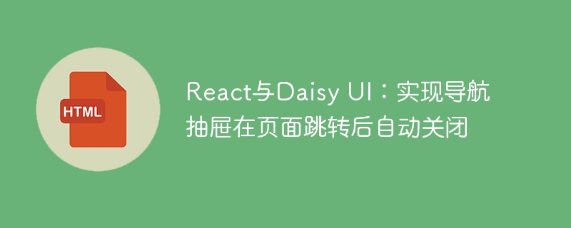 React与Daisy UI：实现导航抽屉在页面跳转后自动关闭
