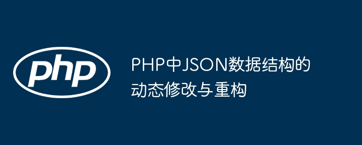 PHP中JSON数据结构的动态修改与重构
