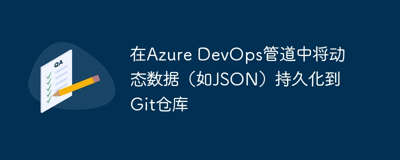 AzureDevOps管道持久化JSON数据到Git仓库