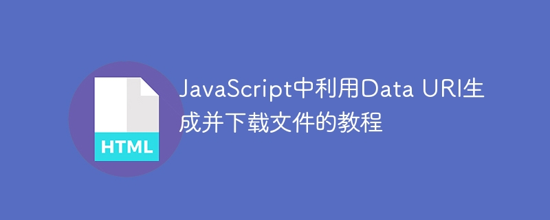 JavaScript中利用Data URI生成并下载文件的教程
