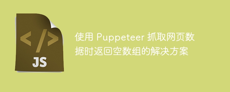 Puppeteer抓取数据返回空数组解决方法