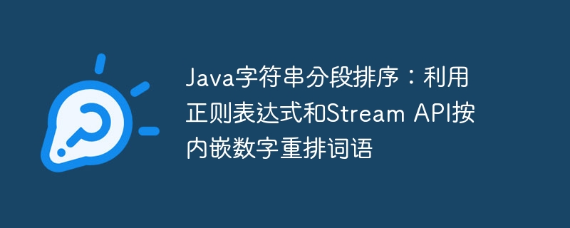 Java字符串分段排序:利用正则表达式和Stream API按内嵌数字重排词语