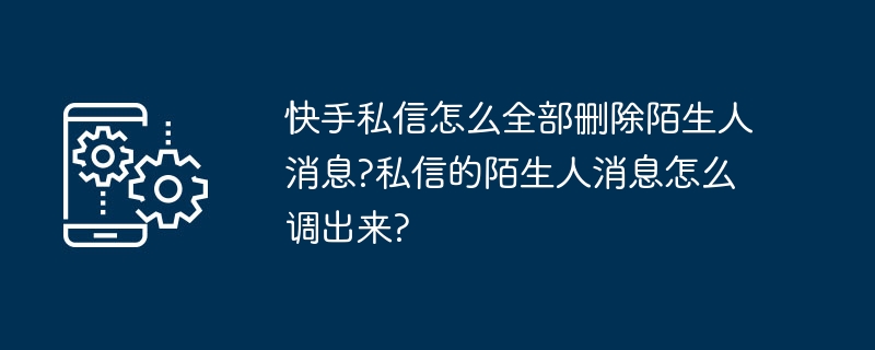 快手批量删除陌生私信方法揭秘