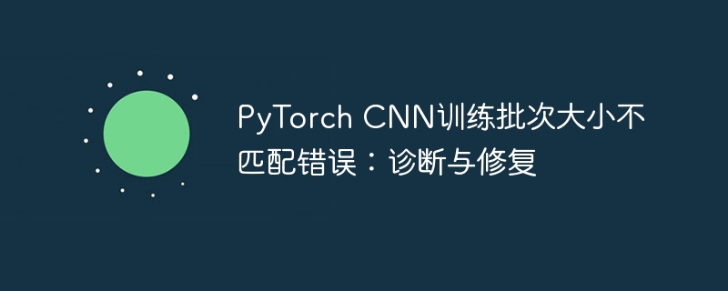 PyTorch CNN训练批次大小不匹配错误：诊断与修复
